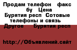 Продам телефон - факс Panasonic бу › Цена ­ 700 - Бурятия респ. Сотовые телефоны и связь » Другое   . Бурятия респ.